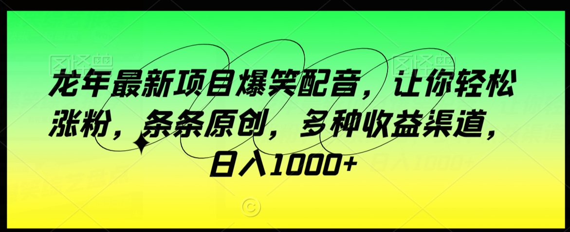 龙年最新项目爆笑配音,让你轻松涨粉,条条原创,多种收益渠道,日入1000+【揭秘】