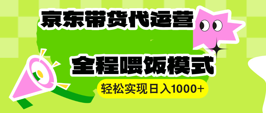（13957期）【京东带货代运营】操作简单、收益稳定、有手就行！轻松实现日入1000+