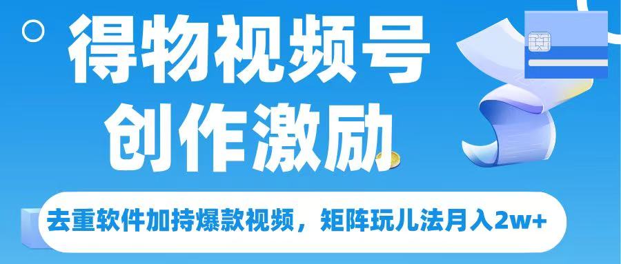 得物视频号创作者激励，去重软件加持爆款视频，矩阵玩儿法月入 2w?