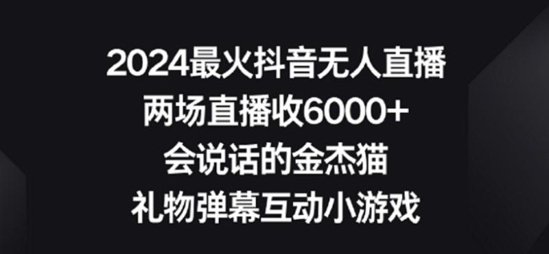 2024最火抖音无人直播,两场直播收6000+,礼物弹幕互动小游戏【揭秘】