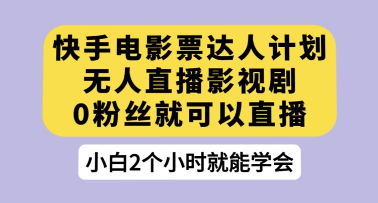 快手电影票达人计划,无人直播影视剧,0粉丝就可以直播【揭秘】