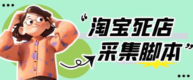 外面收费398的最新淘宝死店采集软件,工作室内部专用,号称一单利润100+【采集脚本+详细教程】