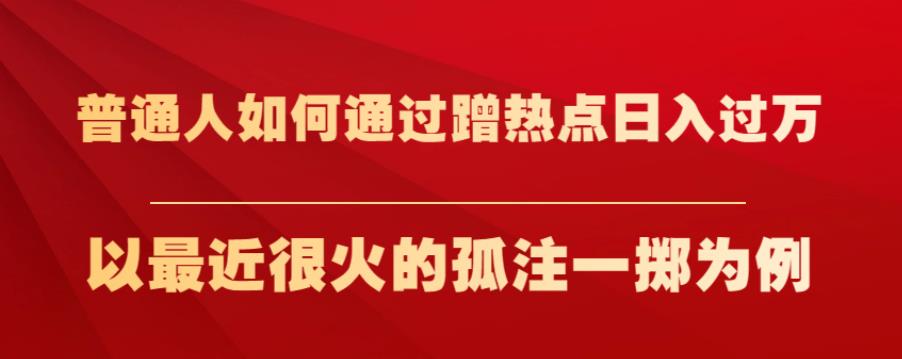 普通人如何通过蹭热点日入过万,以最近很火的孤注一掷为例【揭秘】