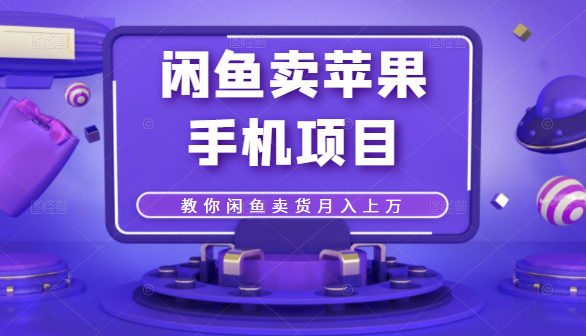 闲鱼卖苹果手机项目,教你闲鱼卖货月入上万