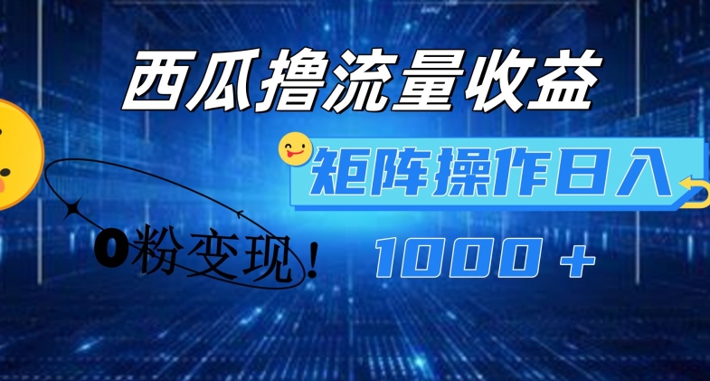 西瓜视频撸流量,简单上手,0粉变现矩阵操作,日入1000+