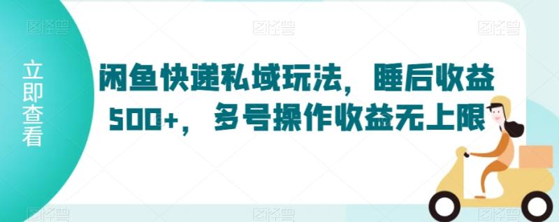 闲鱼快递私域玩法,睡后收益500+,多号操作收益无上限【揭秘】