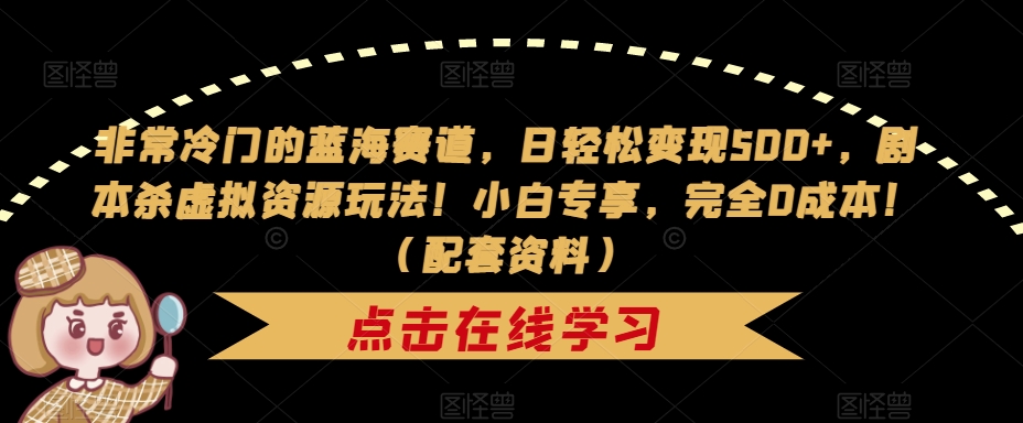 非常冷门的蓝海赛道,日轻松变现500+,剧本杀虚拟资源玩法!小白专享,完全0成本!(配套资料)