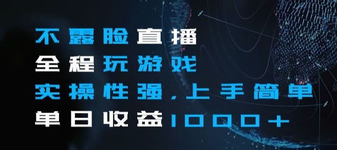 不露脸直播全程玩游戏,实操性强,上手简单,单日收益1000+【揭秘】