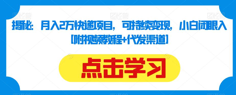 揭秘:月入2万快递项目,可持续变现,小白闭眼入【附视频教程+代发渠道】