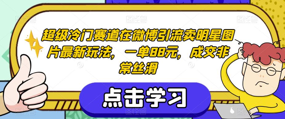 超级冷门赛道在微博引流卖明星图片最新玩法,一单88元,成交非常丝滑【揭秘】