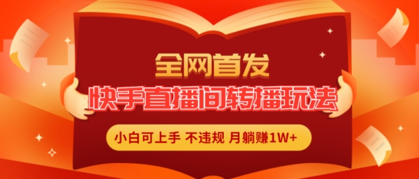 全网首发,快手直播间转播玩法简单躺赚,真正的全无人直播,小白轻松上手月入1W+