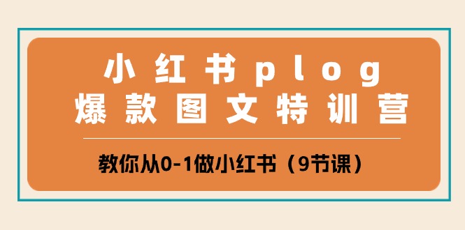 (10553期)小红书 plog爆款图文特训营,教你从0-1做小红书(9节课)