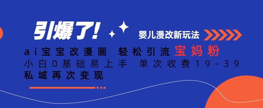ai宝宝改漫画,轻松引流宝妈粉,小白0基础易上手,单次收费19-39,私域再次变现+【揭秘】