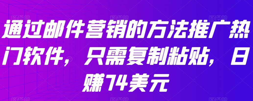 通过邮件营销的方法推广热门软件,只需复制粘贴,日赚74美元