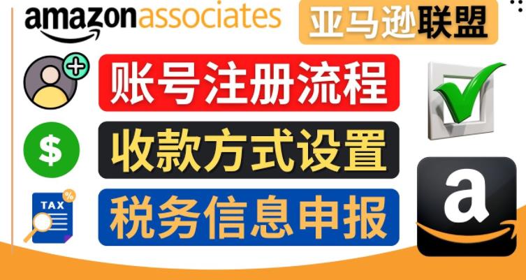 亚马逊联盟(Amazon Associate)注册流程,税务信息填写,收款设置