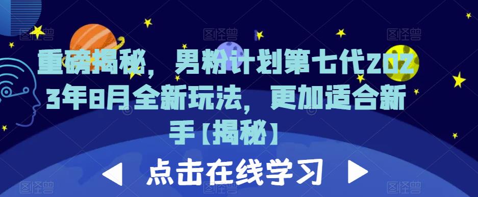 重磅揭秘,男粉计划第七代2023年8月全新玩法,更加适合新手