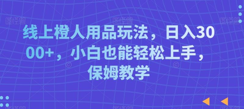 线上乘人用品玩法,日入3000+,小白也能轻松上手,保姆教学【揭秘】