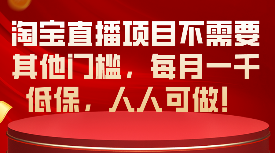 (10614期)淘宝直播项目不需要其他门槛,每月一千低保,人人可做!