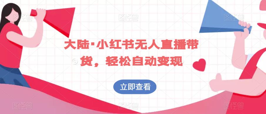 大陆·小红书无人直播带货,轻松自动变现