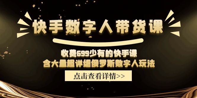 (11640期)快手数字人带货课,收费699少有的快手课,含大量超详细俄罗斯数字人玩法