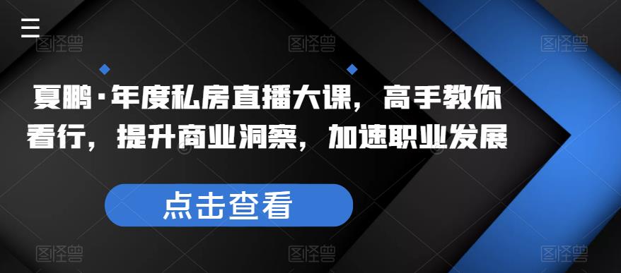 夏鹏·年度私房直播大课,高手教你看行,提升商业洞察,加速职业发展