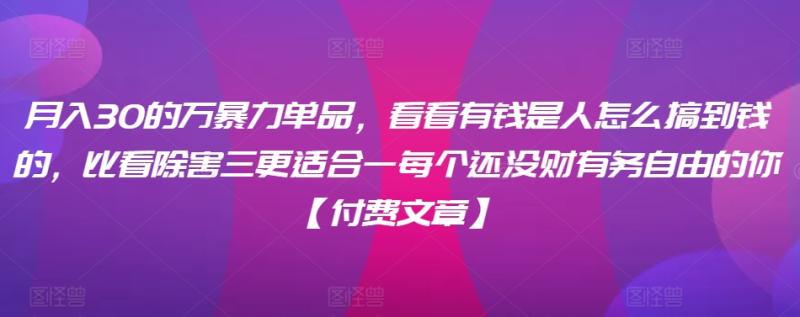 ?月入30?的万?暴力单品,??看看?有钱?是人?怎么搞到钱的,比看除?害三?更适合?一每?个还没?财有?务自由的你【付费文章】