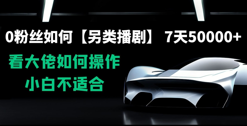 0粉丝如何【另类播剧】,7天50000+,看大佬如何操作,小白不适合【揭秘】