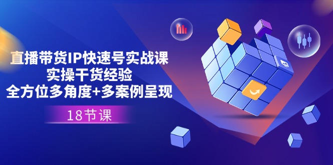 (11495期)直播带货IP快速号实战课,实操干货经验+全方位多角度+多案例呈现(18节)