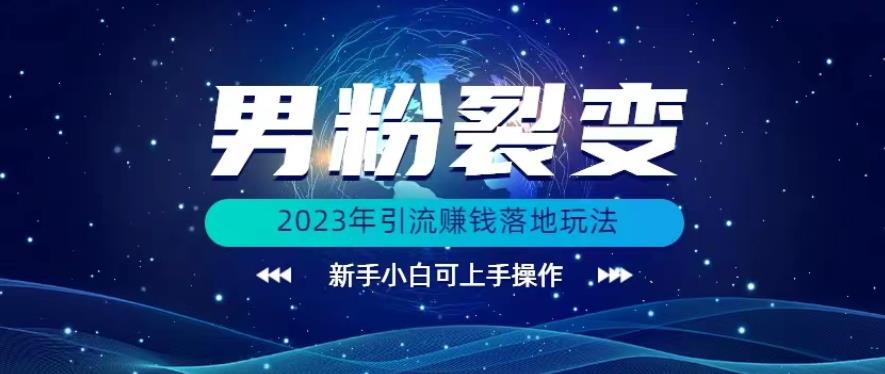 (价值1980)2023年最新男粉裂变引流赚钱落地玩法,新手小白可上手操作【揭秘】