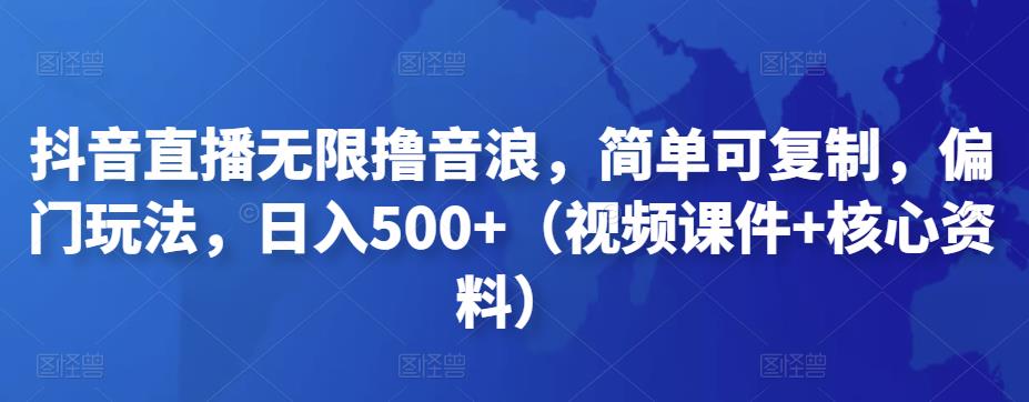 抖音直播无限撸音浪,简单可复制,偏门玩法,日入500+(视频课件+核心资料)