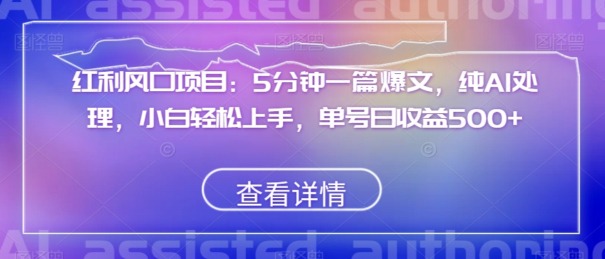 红利风口项目:5分钟一篇爆文,纯AI处理,小白轻松上手,单号日收益500+【揭秘】