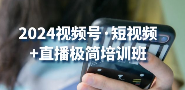 2024视频号·短视频+直播极简培训班:抓住视频号风口,流量红利