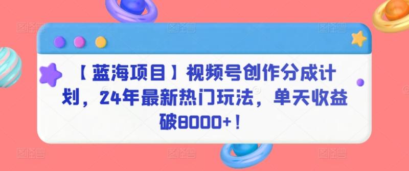 【蓝海项目】视频号创作分成计划,24年最新热门玩法,单天收益破8000+!【揭秘】