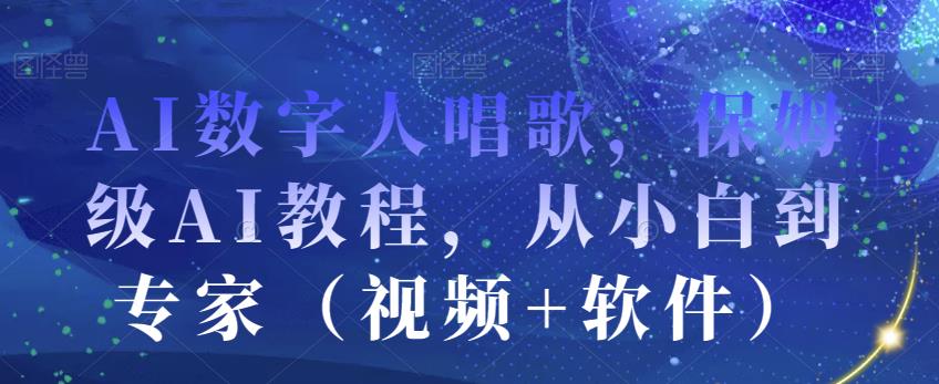 AI数字人唱歌,保姆级AI教程,从小白到专家(视频+软件)