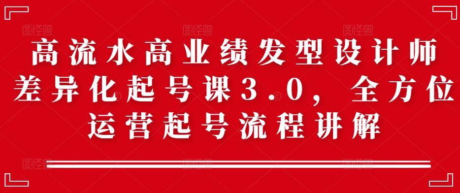高流水高业绩发型设计师差异化起号课3.0,全方位运营起号流程讲解