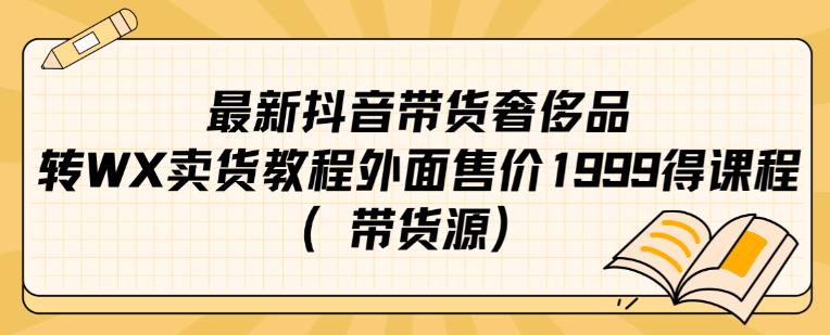 最新抖音奢侈品转微信卖货教程外面售价1999的课程(带货源)