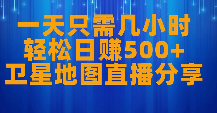 一天只需几小时,轻松日赚500+,卫星地图直播项目分享【揭秘】