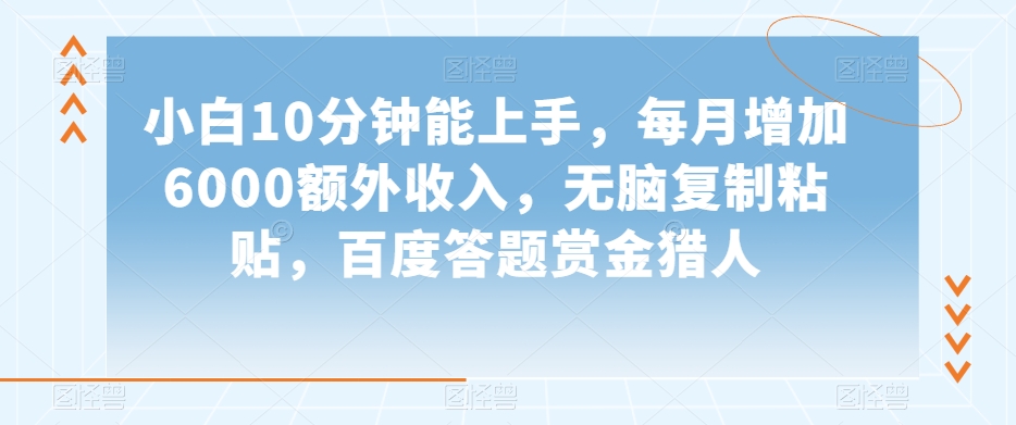 小白10分钟能上手,每月增加6000额外收入,无脑复制粘贴?,百度答题赏金猎人【揭秘】