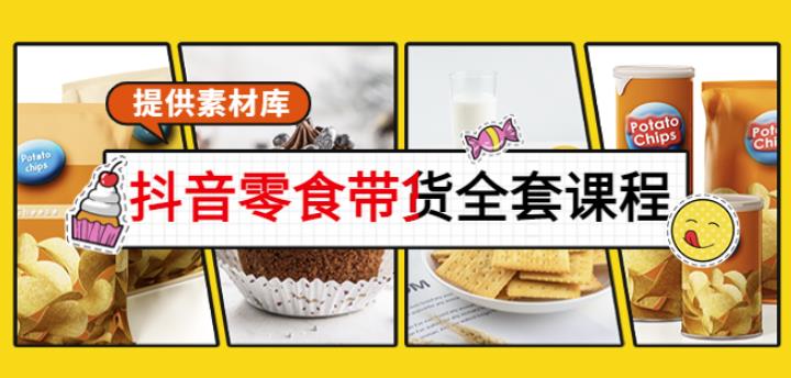 抖音零食带货全套课程:从0到1搭建账号,涨粉卖货(提供素材库)