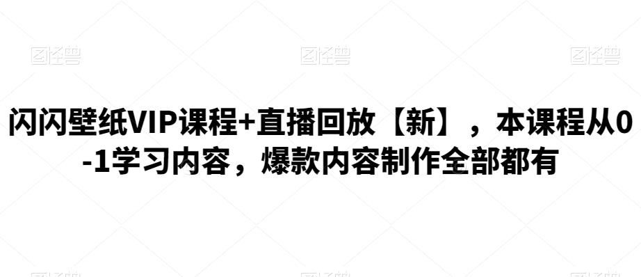 闪闪壁纸VIP课程+直播回放【新】,本课程从0-1学习内容,爆款内容制作全部都有