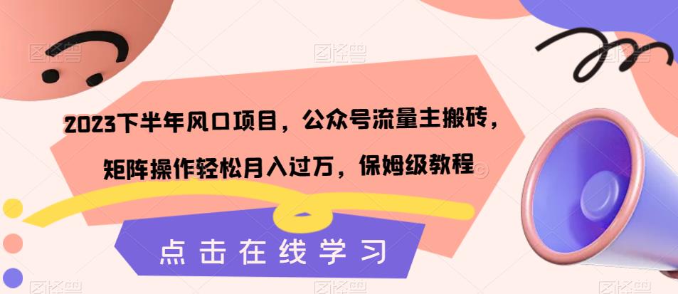 2023下半年风口项目,公众号流量主搬砖,矩阵操作轻松月入过万,保姆级教程