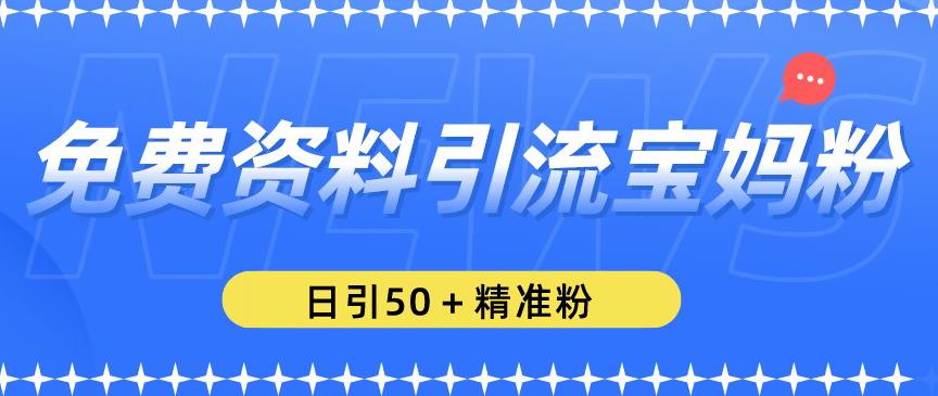 免费资料引流宝妈粉,日引50+精准粉【揭秘】