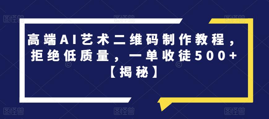 高端AI艺术二维码制作教程,拒绝低质量,一单收徒500+【揭秘】