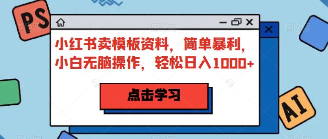 小红书卖模板资料,简单暴利,小白无脑操作,轻松日入1000+【揭秘】