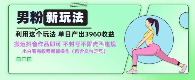男粉新玩法小白一天也能有3960的收益,不违规不封号不限流,操作当天就能出单【揭秘】
