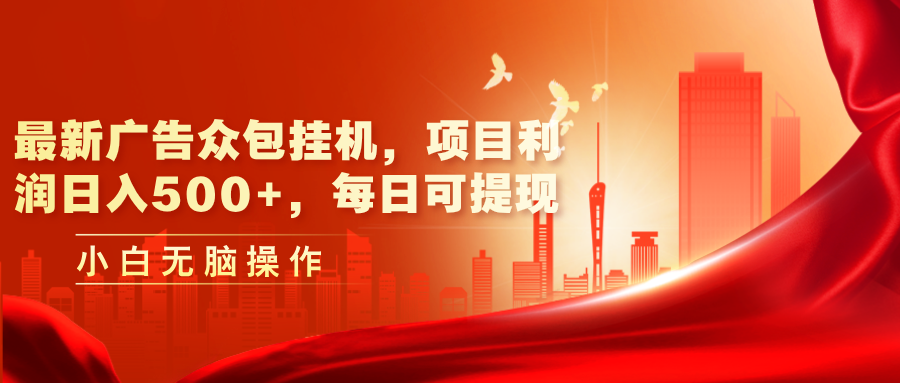 (11506期)最新广告众包挂机,项目利润日入500+,每日可提现