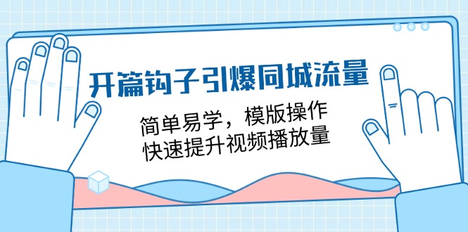开篇钩子引爆同城流量,简单易学,模版操作,快速提升视频播放量(18节课)