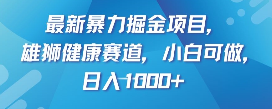 最新暴力掘金项目,雄狮健康赛道,小白可做,日入1000+【揭秘】