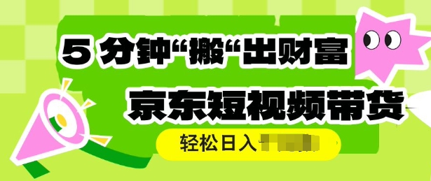 京东短视频带货，操作简单直接搬运，轻松日入多张
