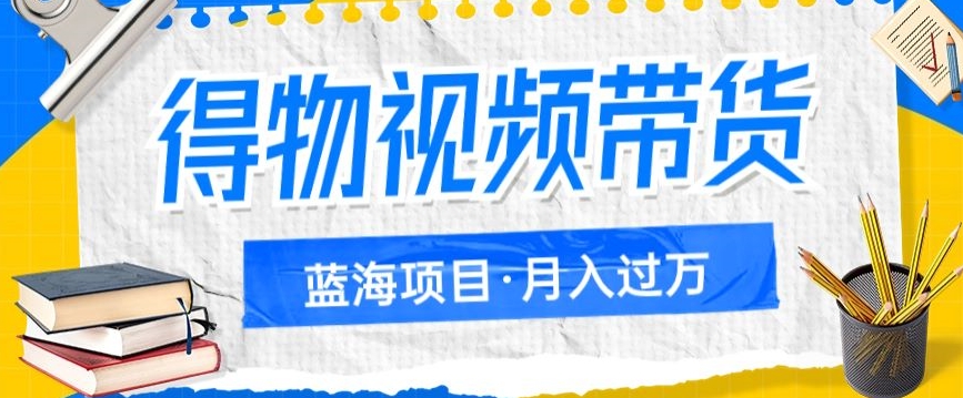 得物视频带货项目,矩阵操作,月入过万的蓝海项目